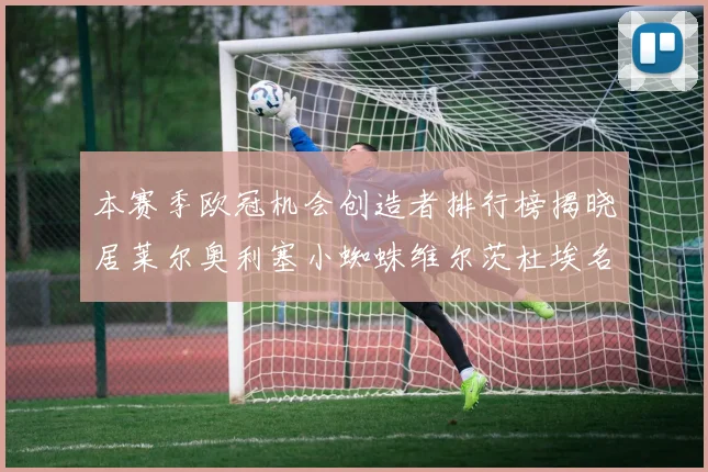 本赛季欧冠机会创造者排行榜揭晓居莱尔奥利塞小蜘蛛维尔茨杜埃名列前五
