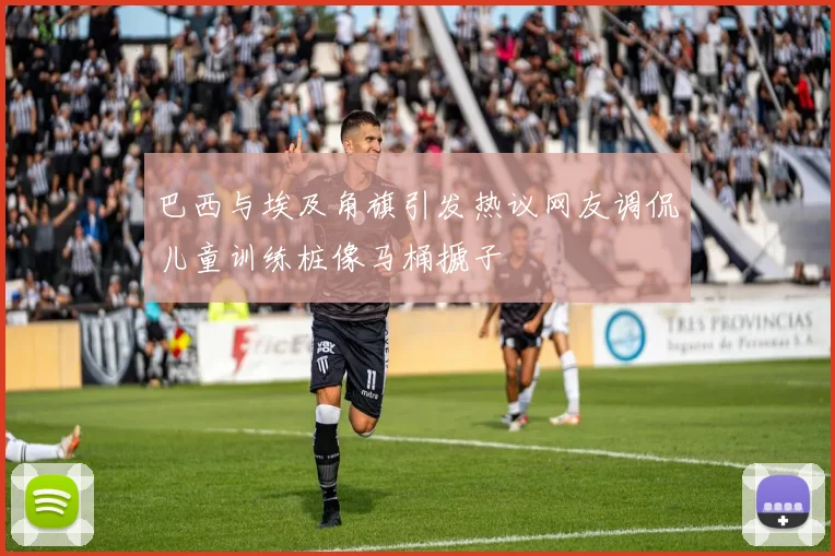 巴西与埃及角旗引发热议网友调侃儿童训练桩像马桶搋子