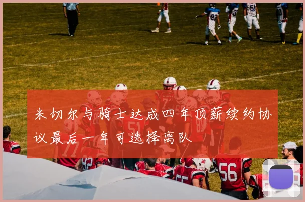 米切尔与骑士达成四年顶薪续约协议最后一年可选择离队
